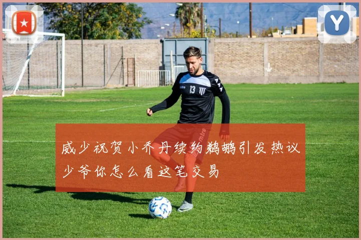 威少祝贺小乔丹续约鹈鹕引发热议少爷你怎么看这笔交易