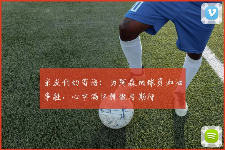 亲友们的寄语：为阿森纳球员加油争胜，心中满怀骄傲与期待